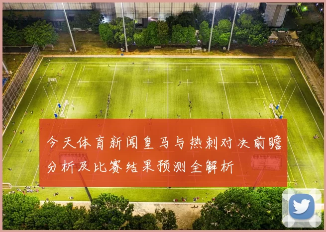 今天体育新闻皇马与热刺对决前瞻分析及比赛结果预测全解析
