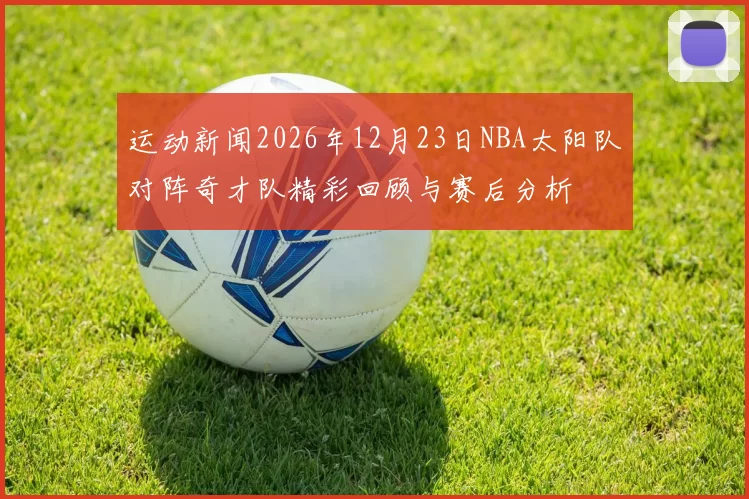 运动新闻2026年12月23日NBA太阳队对阵奇才队精彩回顾与赛后分析